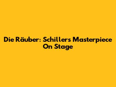 Die Räuber: Schiller's Masterpiece On Stage