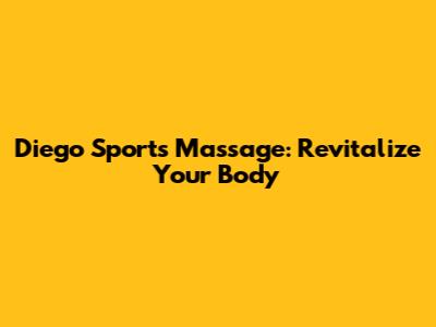 Diego Sports Massage: Revitalize Your Body