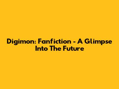 Digimon: Fanfiction - A Glimpse Into The Future