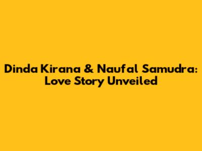 Dinda Kirana & Naufal Samudra: Love Story Unveiled
