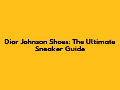 Dior Johnson Shoes: The Ultimate Sneaker Guide
