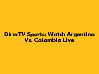 DirecTV Sports: Watch Argentina Vs. Colombia Live