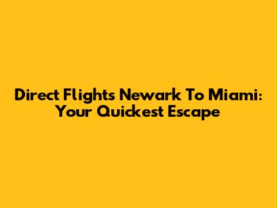 Direct Flights Newark To Miami: Your Quickest Escape