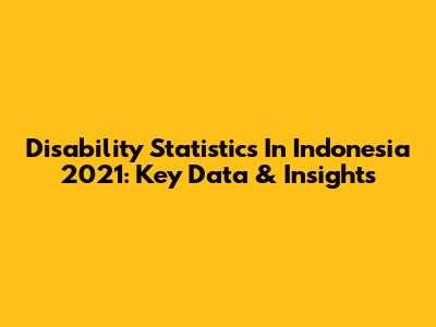 Disability Statistics In Indonesia 2021: Key Data & Insights