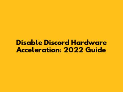 Disable Discord Hardware Acceleration: 2022 Guide