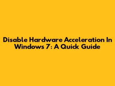 Disable Hardware Acceleration In Windows 7: A Quick Guide