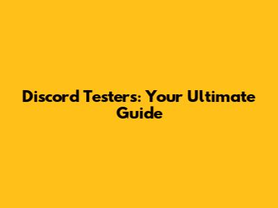 Discord Testers: Your Ultimate Guide
