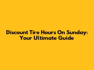 Discount Tire Hours On Sunday: Your Ultimate Guide