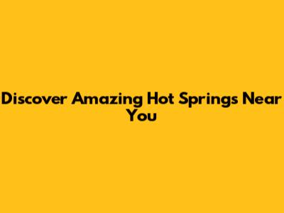 Discover Amazing Hot Springs Near You