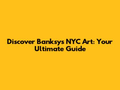Discover Banksy's NYC Art: Your Ultimate Guide