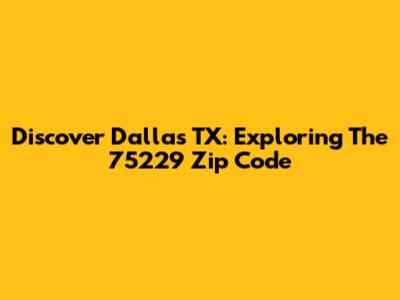Discover Dallas TX: Exploring The 75229 Zip Code