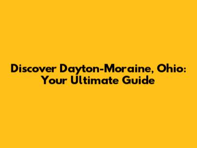 Discover Dayton-Moraine, Ohio: Your Ultimate Guide