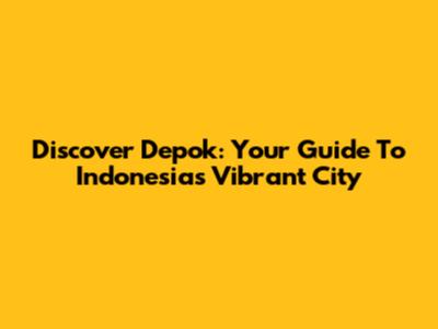 Discover Depok: Your Guide To Indonesia's Vibrant City