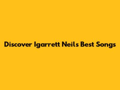 Discover Igarrett Neil's Best Songs