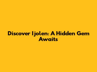 Discover Ijolen: A Hidden Gem Awaits