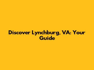 Discover Lynchburg, VA: Your Guide