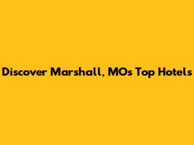 Discover Marshall, MO's Top Hotels