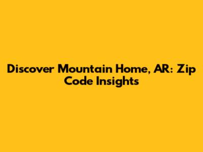 Discover Mountain Home, AR: Zip Code Insights