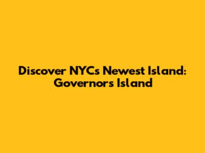 Discover NYC's Newest Island: Governors Island