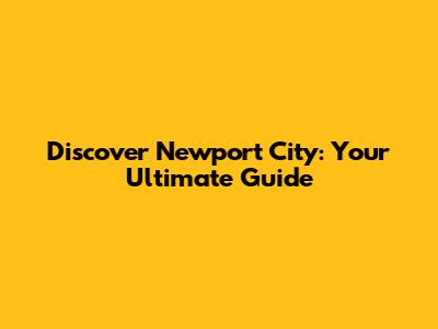 Discover Newport City: Your Ultimate Guide