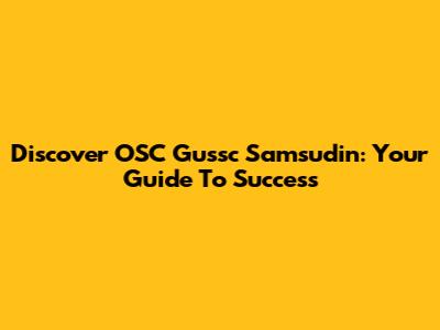 Discover OSC Gussc Samsudin: Your Guide To Success