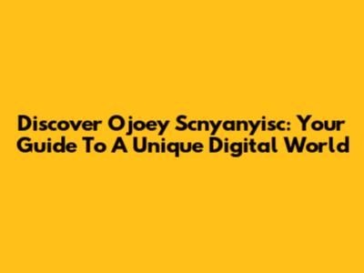 Discover Ojoey Scnyanyisc: Your Guide To A Unique Digital World