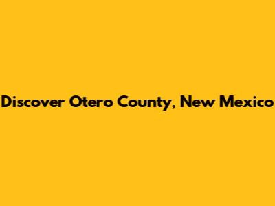 Discover Otero County, New Mexico