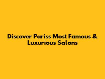 Discover Paris's Most Famous & Luxurious Salons