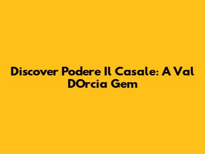 Discover Podere Il Casale: A Val D'Orcia Gem