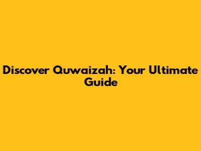 Discover Quwaizah: Your Ultimate Guide