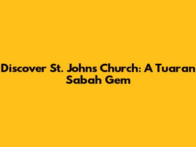 Discover St. John's Church: A Tuaran Sabah Gem