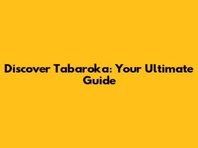 Discover Tabaroka: Your Ultimate Guide