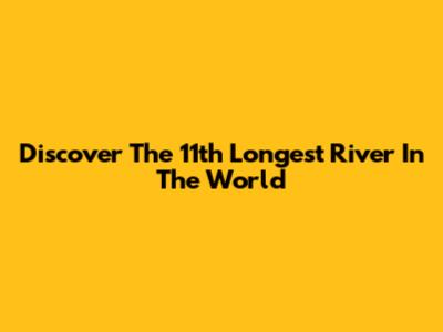 Discover The 11th Longest River In The World