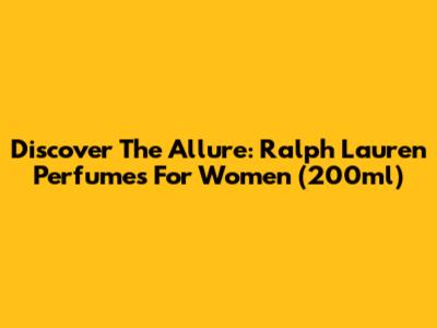 Discover The Allure: Ralph Lauren Perfumes For Women (200ml)