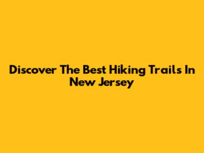 Discover The Best Hiking Trails In New Jersey