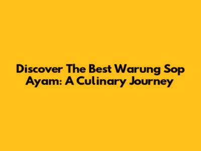 Discover The Best Warung Sop Ayam: A Culinary Journey