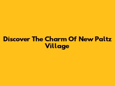 Discover The Charm Of New Paltz Village