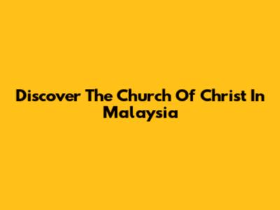 Discover The Church Of Christ In Malaysia