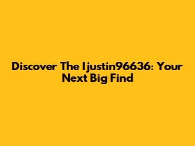 Discover The Ijustin96636: Your Next Big Find