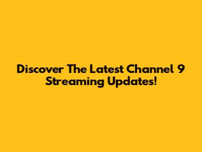 Discover The Latest Channel 9 Streaming Updates!