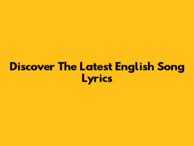 Discover The Latest English Song Lyrics