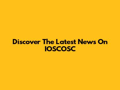 Discover The Latest News On IOSCOSC