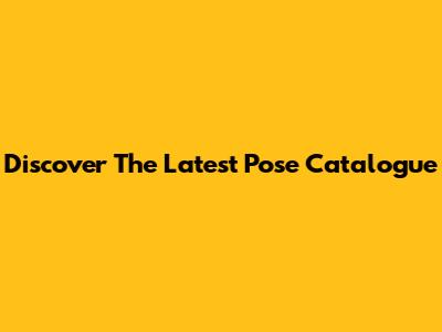 Discover The Latest Pose Catalogue
