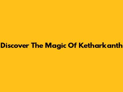 Discover The Magic Of Ketharkanth