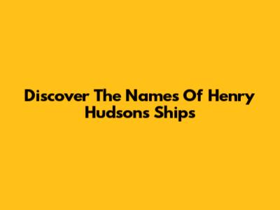 Discover The Names Of Henry Hudson's Ships