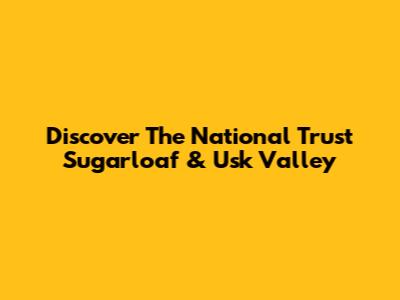 Discover The National Trust Sugarloaf & Usk Valley