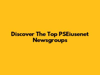 Discover The Top PSEiusenet Newsgroups