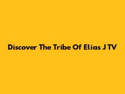 Discover The Tribe Of Elias J TV
