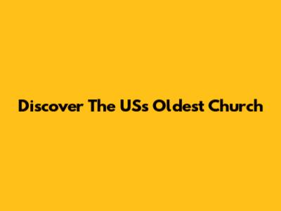 Discover The US's Oldest Church