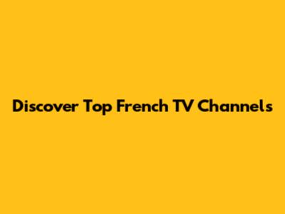 Discover Top French TV Channels